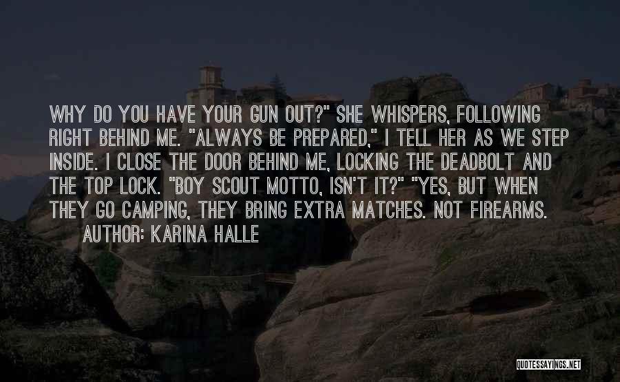 Karina Halle Quotes: Why Do You Have Your Gun Out? She Whispers, Following Right Behind Me. Always Be Prepared, I Tell Her As