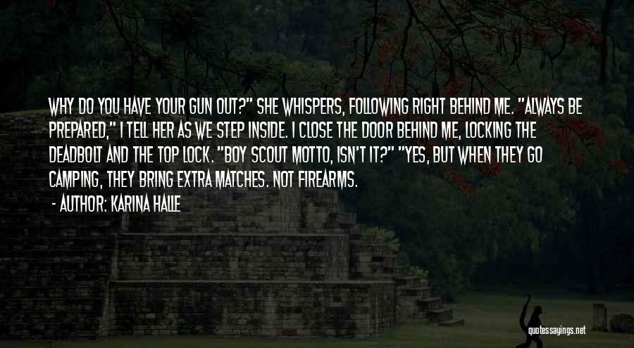 Karina Halle Quotes: Why Do You Have Your Gun Out? She Whispers, Following Right Behind Me. Always Be Prepared, I Tell Her As