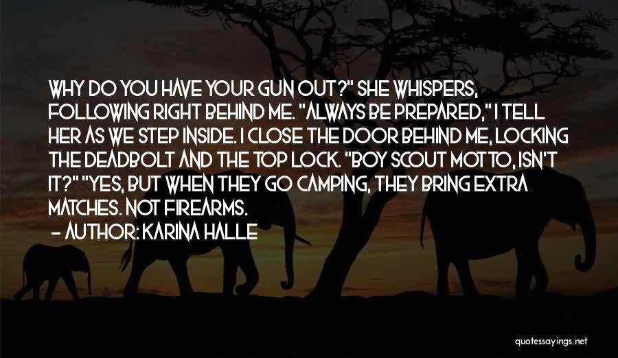 Karina Halle Quotes: Why Do You Have Your Gun Out? She Whispers, Following Right Behind Me. Always Be Prepared, I Tell Her As