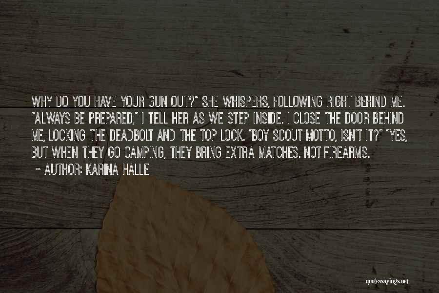 Karina Halle Quotes: Why Do You Have Your Gun Out? She Whispers, Following Right Behind Me. Always Be Prepared, I Tell Her As