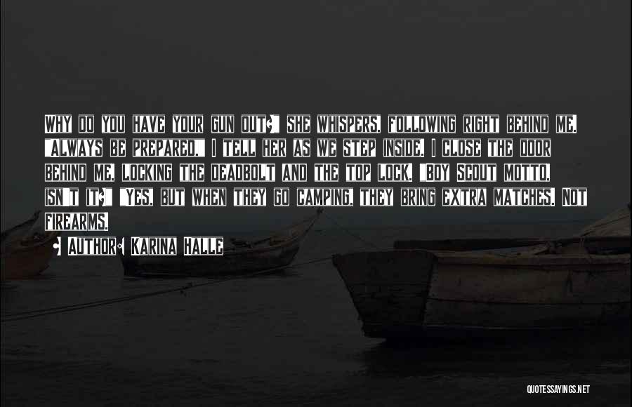 Karina Halle Quotes: Why Do You Have Your Gun Out? She Whispers, Following Right Behind Me. Always Be Prepared, I Tell Her As