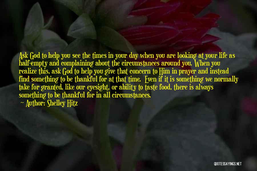 Shelley Hitz Quotes: Ask God To Help You See The Times In Your Day When You Are Looking At Your Life As Half-empty