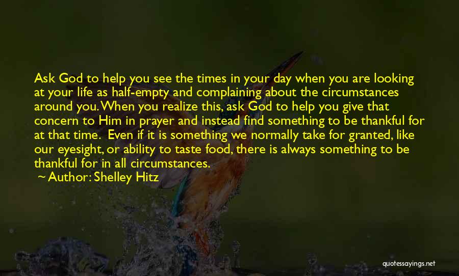 Shelley Hitz Quotes: Ask God To Help You See The Times In Your Day When You Are Looking At Your Life As Half-empty