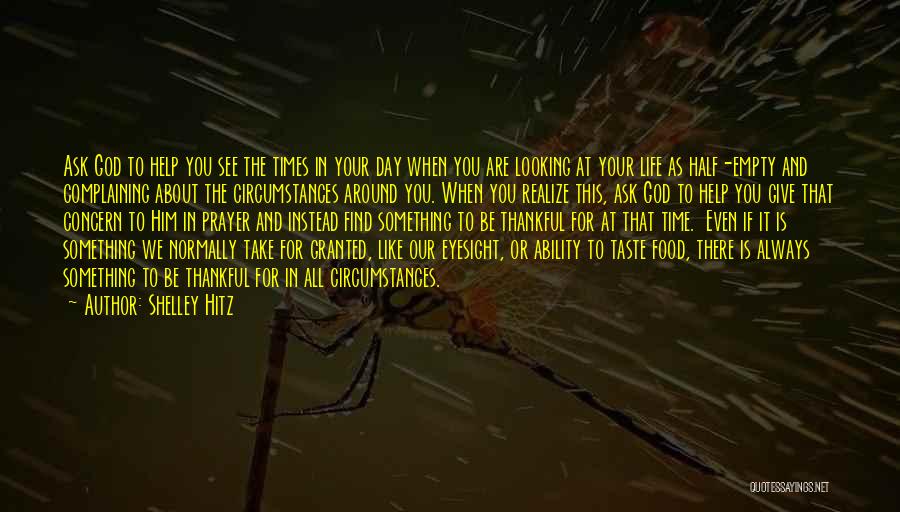 Shelley Hitz Quotes: Ask God To Help You See The Times In Your Day When You Are Looking At Your Life As Half-empty