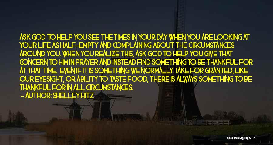 Shelley Hitz Quotes: Ask God To Help You See The Times In Your Day When You Are Looking At Your Life As Half-empty