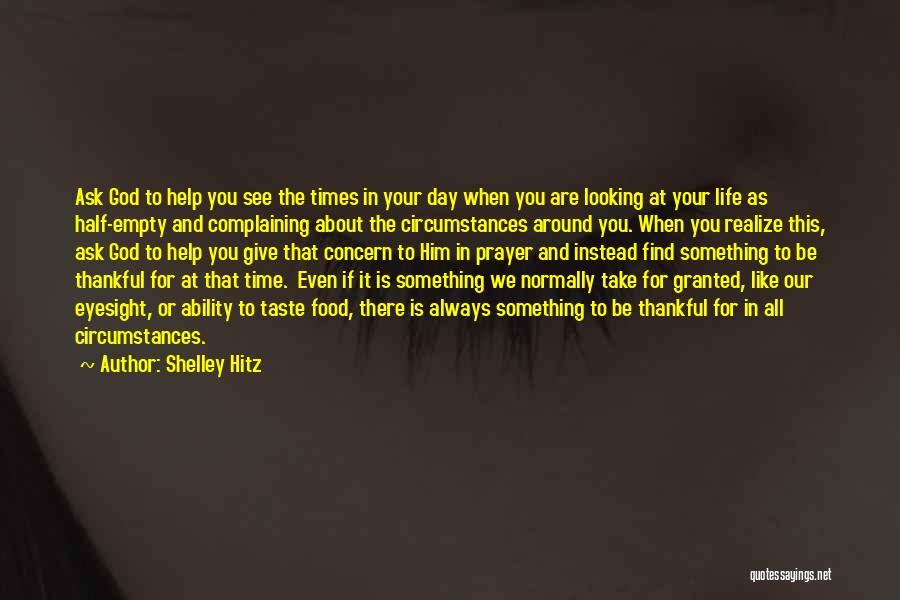 Shelley Hitz Quotes: Ask God To Help You See The Times In Your Day When You Are Looking At Your Life As Half-empty