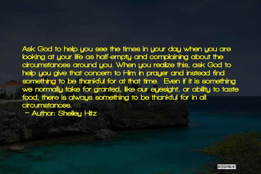 Shelley Hitz Quotes: Ask God To Help You See The Times In Your Day When You Are Looking At Your Life As Half-empty