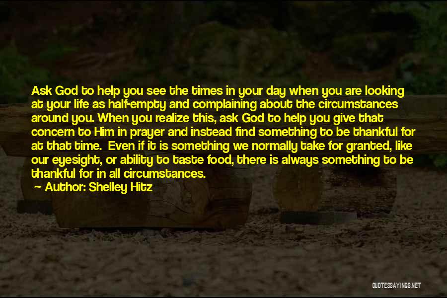 Shelley Hitz Quotes: Ask God To Help You See The Times In Your Day When You Are Looking At Your Life As Half-empty