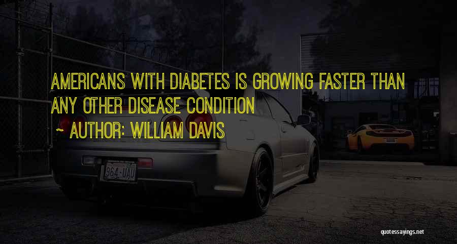 William Davis Quotes: Americans With Diabetes Is Growing Faster Than Any Other Disease Condition