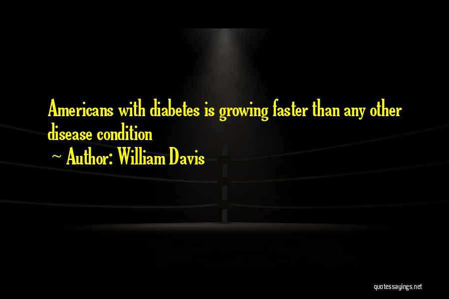 William Davis Quotes: Americans With Diabetes Is Growing Faster Than Any Other Disease Condition