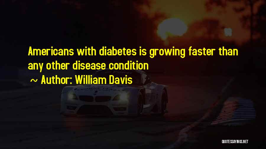 William Davis Quotes: Americans With Diabetes Is Growing Faster Than Any Other Disease Condition
