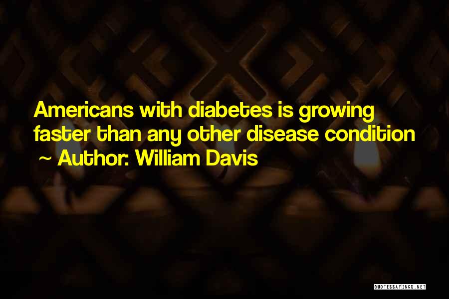 William Davis Quotes: Americans With Diabetes Is Growing Faster Than Any Other Disease Condition