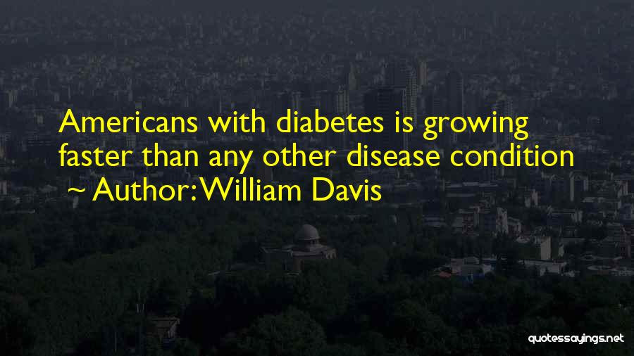 William Davis Quotes: Americans With Diabetes Is Growing Faster Than Any Other Disease Condition