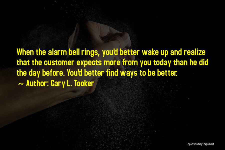 Gary L. Tooker Quotes: When The Alarm Bell Rings, You'd Better Wake Up And Realize That The Customer Expects More From You Today Than