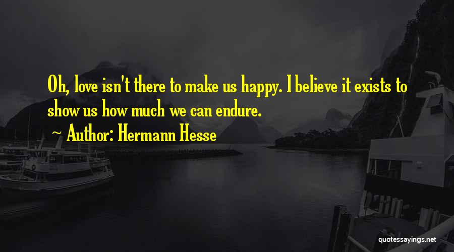 Hermann Hesse Quotes: Oh, Love Isn't There To Make Us Happy. I Believe It Exists To Show Us How Much We Can Endure.