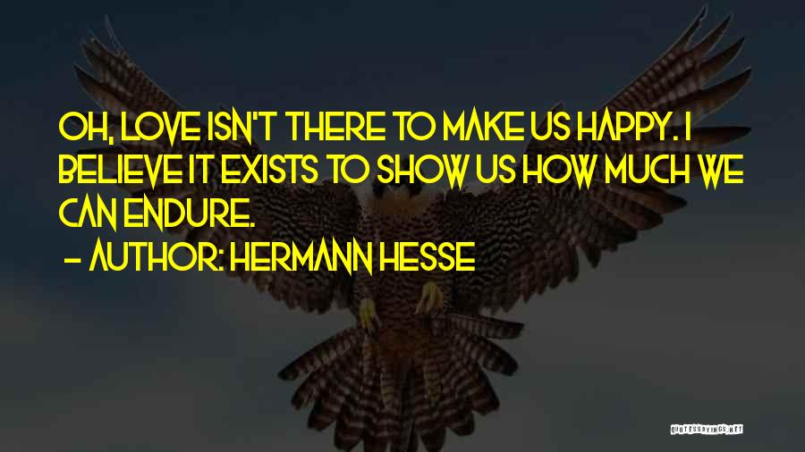 Hermann Hesse Quotes: Oh, Love Isn't There To Make Us Happy. I Believe It Exists To Show Us How Much We Can Endure.