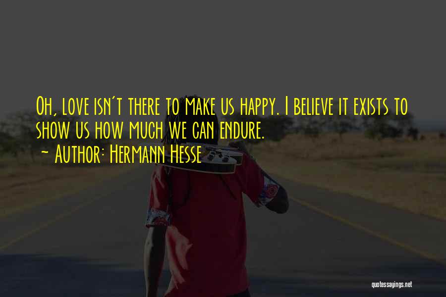 Hermann Hesse Quotes: Oh, Love Isn't There To Make Us Happy. I Believe It Exists To Show Us How Much We Can Endure.