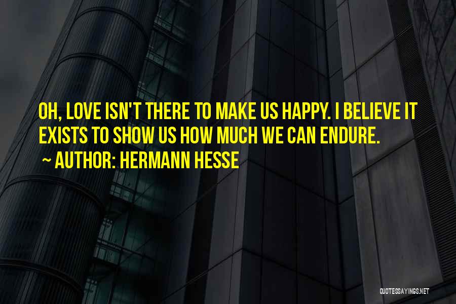 Hermann Hesse Quotes: Oh, Love Isn't There To Make Us Happy. I Believe It Exists To Show Us How Much We Can Endure.