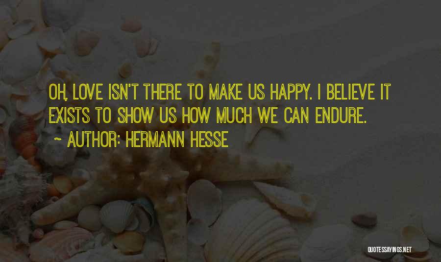 Hermann Hesse Quotes: Oh, Love Isn't There To Make Us Happy. I Believe It Exists To Show Us How Much We Can Endure.