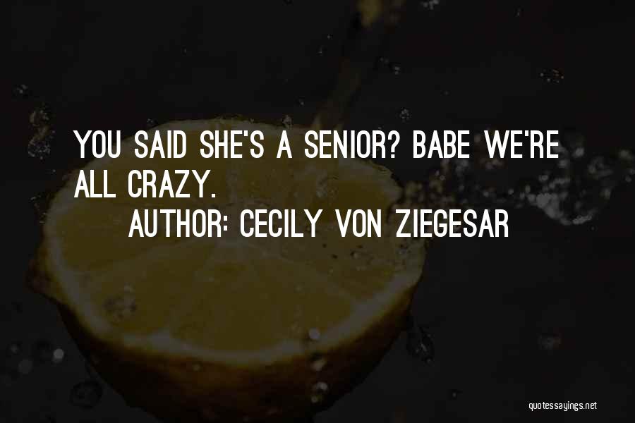 Cecily Von Ziegesar Quotes: You Said She's A Senior? Babe We're All Crazy.