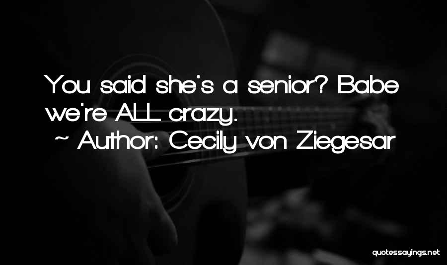 Cecily Von Ziegesar Quotes: You Said She's A Senior? Babe We're All Crazy.