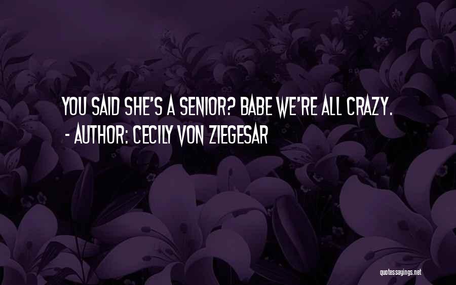 Cecily Von Ziegesar Quotes: You Said She's A Senior? Babe We're All Crazy.