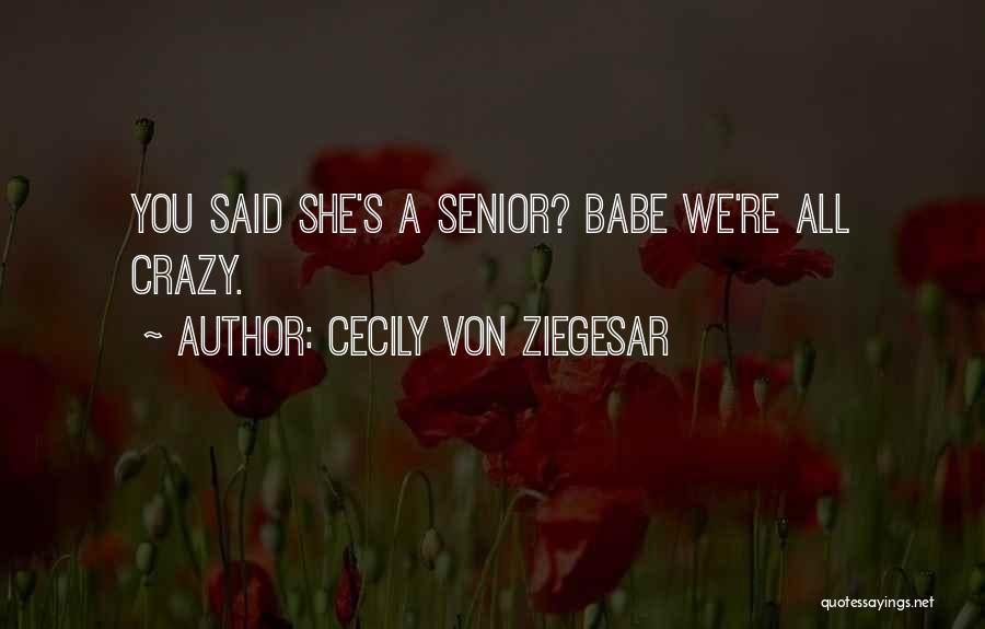 Cecily Von Ziegesar Quotes: You Said She's A Senior? Babe We're All Crazy.