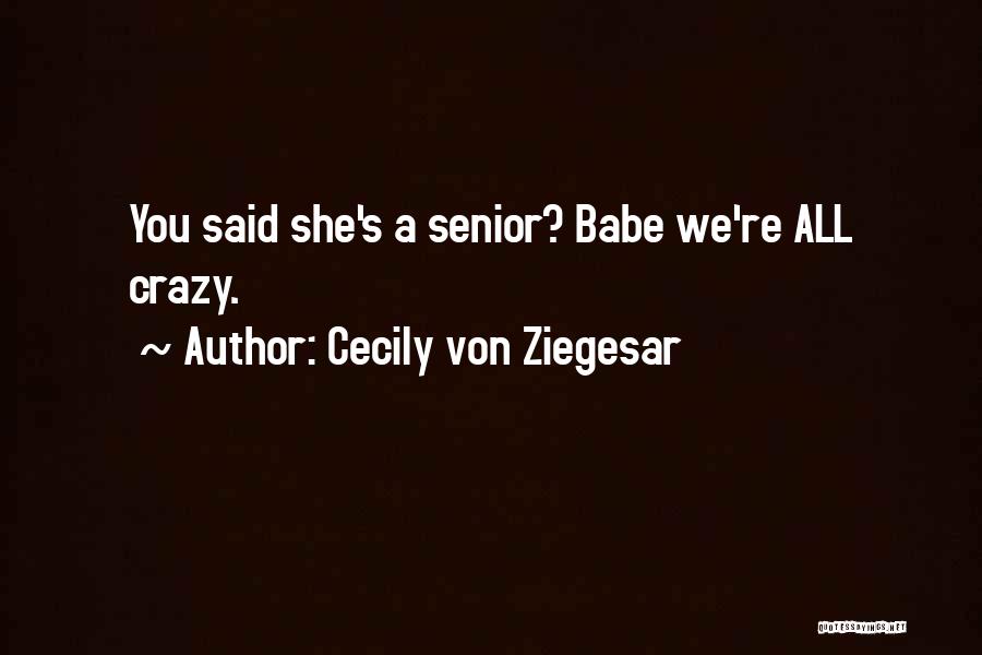 Cecily Von Ziegesar Quotes: You Said She's A Senior? Babe We're All Crazy.