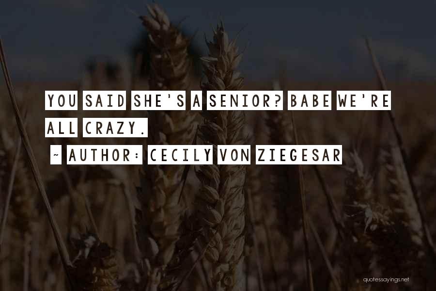 Cecily Von Ziegesar Quotes: You Said She's A Senior? Babe We're All Crazy.