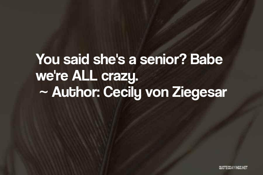 Cecily Von Ziegesar Quotes: You Said She's A Senior? Babe We're All Crazy.