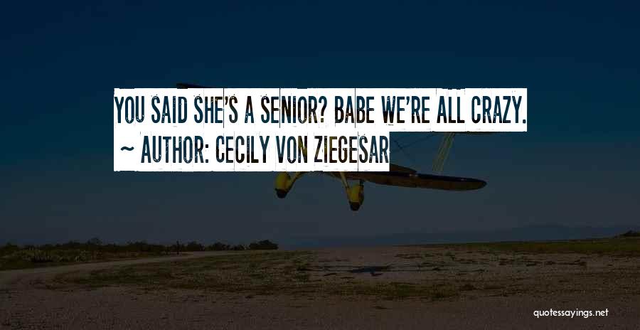 Cecily Von Ziegesar Quotes: You Said She's A Senior? Babe We're All Crazy.