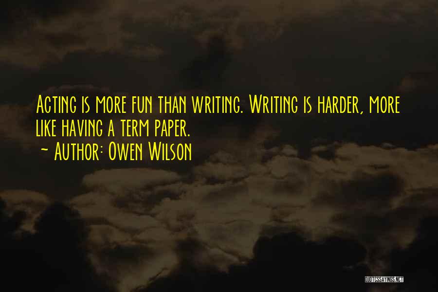Owen Wilson Quotes: Acting Is More Fun Than Writing. Writing Is Harder, More Like Having A Term Paper.
