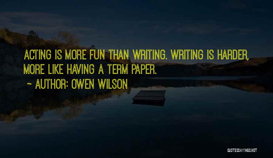 Owen Wilson Quotes: Acting Is More Fun Than Writing. Writing Is Harder, More Like Having A Term Paper.