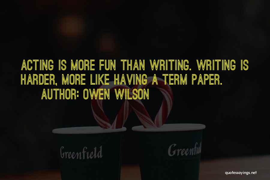 Owen Wilson Quotes: Acting Is More Fun Than Writing. Writing Is Harder, More Like Having A Term Paper.