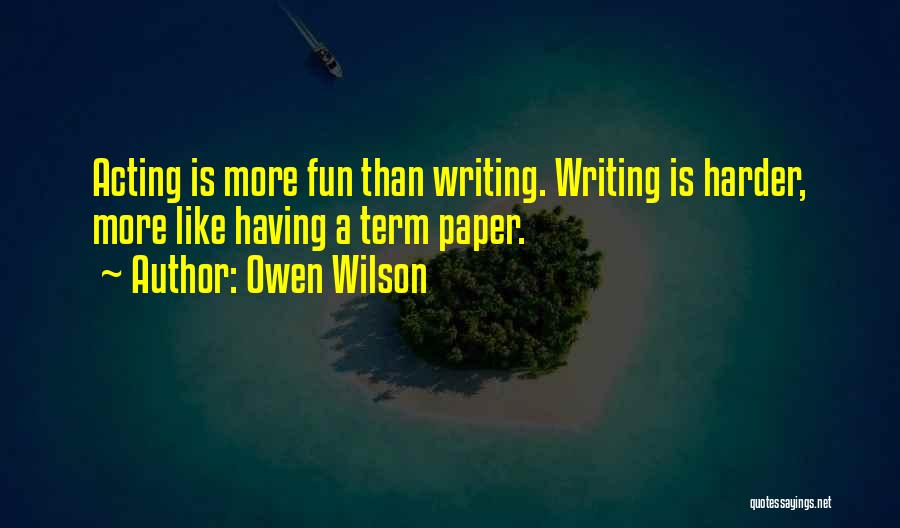 Owen Wilson Quotes: Acting Is More Fun Than Writing. Writing Is Harder, More Like Having A Term Paper.