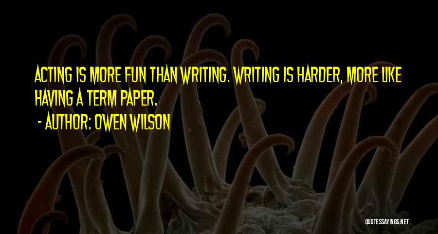 Owen Wilson Quotes: Acting Is More Fun Than Writing. Writing Is Harder, More Like Having A Term Paper.