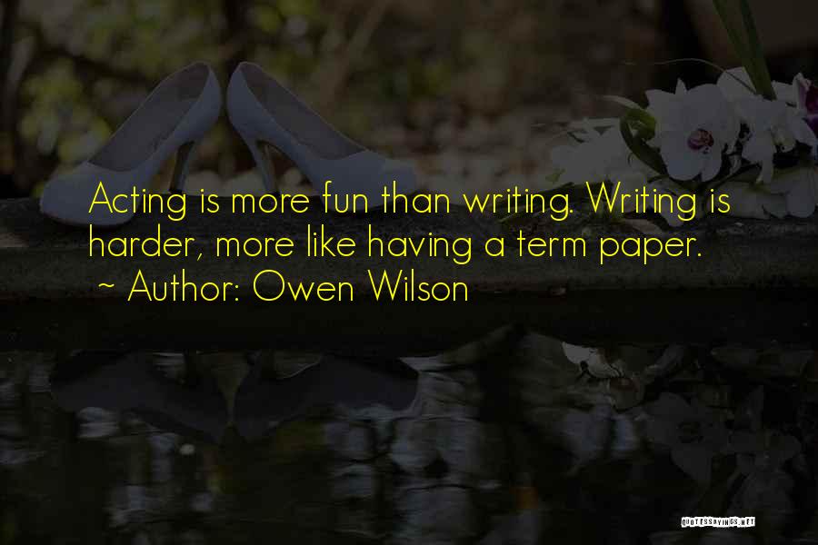 Owen Wilson Quotes: Acting Is More Fun Than Writing. Writing Is Harder, More Like Having A Term Paper.