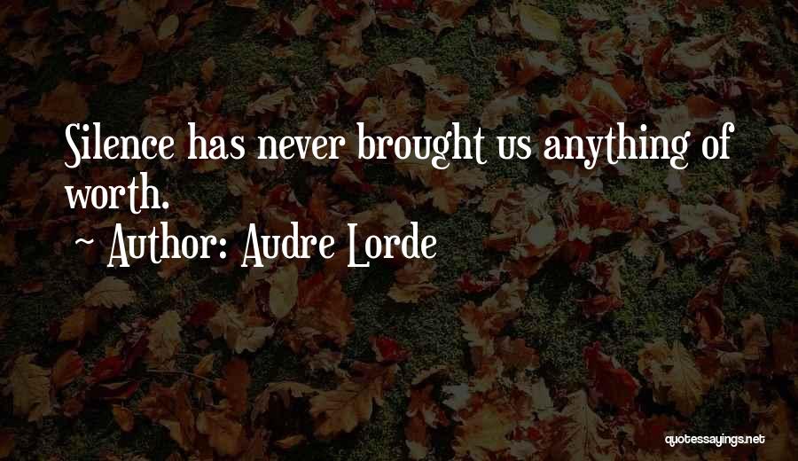 Audre Lorde Quotes: Silence Has Never Brought Us Anything Of Worth.
