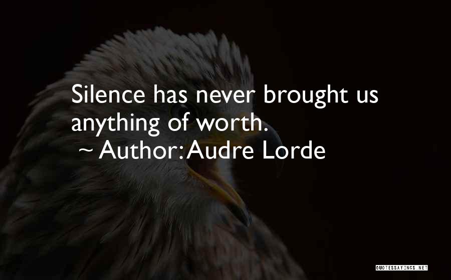 Audre Lorde Quotes: Silence Has Never Brought Us Anything Of Worth.