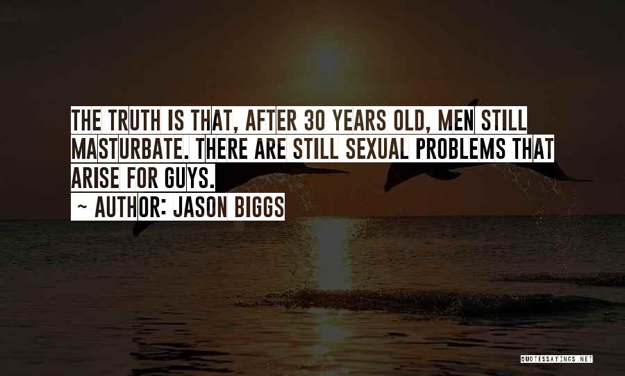 Jason Biggs Quotes: The Truth Is That, After 30 Years Old, Men Still Masturbate. There Are Still Sexual Problems That Arise For Guys.