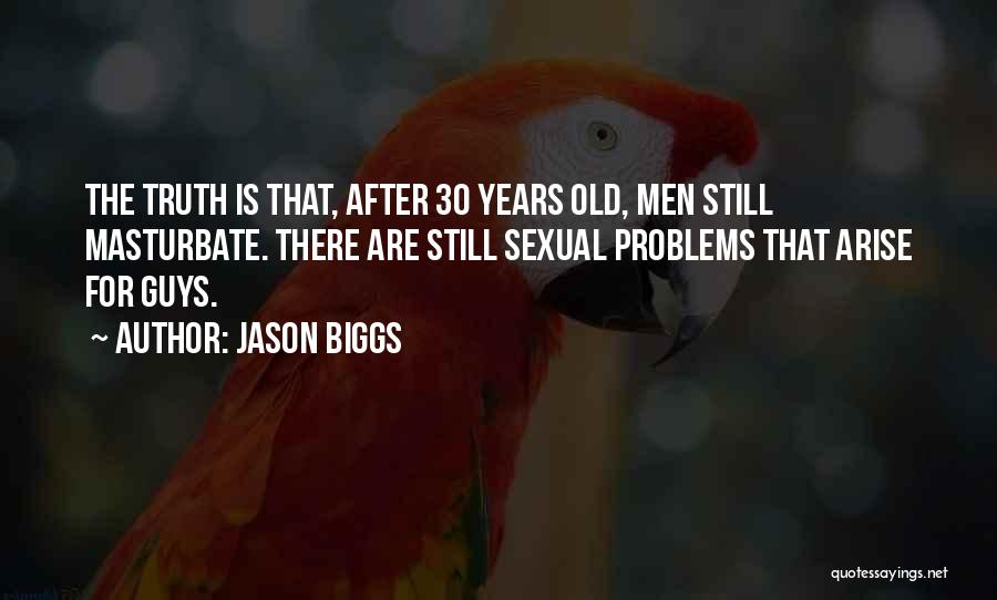 Jason Biggs Quotes: The Truth Is That, After 30 Years Old, Men Still Masturbate. There Are Still Sexual Problems That Arise For Guys.