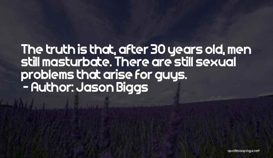 Jason Biggs Quotes: The Truth Is That, After 30 Years Old, Men Still Masturbate. There Are Still Sexual Problems That Arise For Guys.