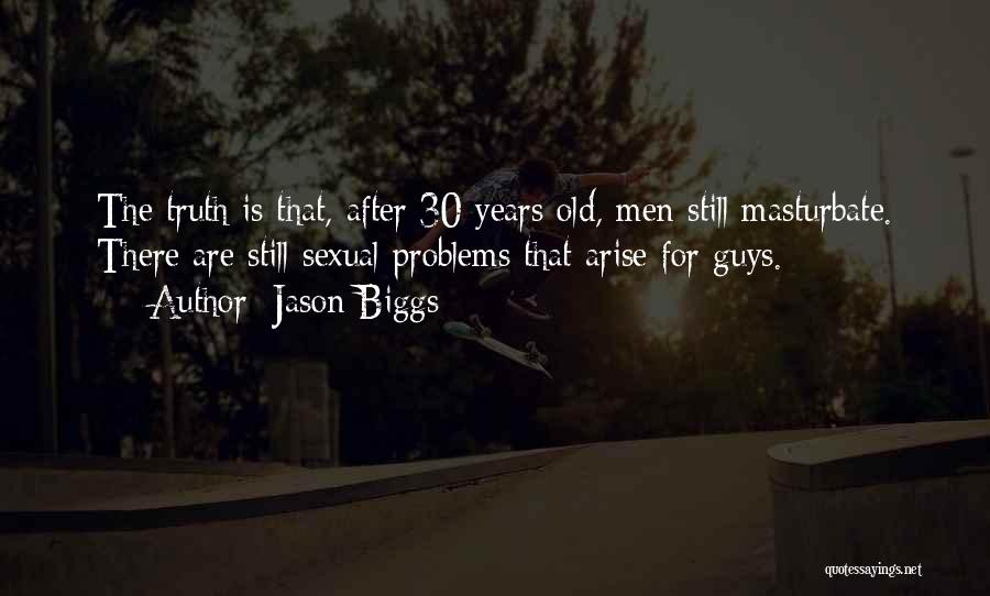 Jason Biggs Quotes: The Truth Is That, After 30 Years Old, Men Still Masturbate. There Are Still Sexual Problems That Arise For Guys.