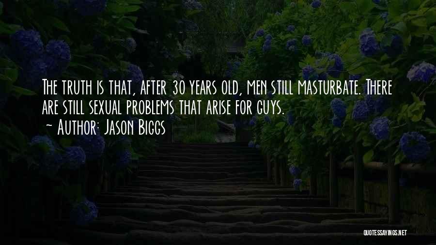 Jason Biggs Quotes: The Truth Is That, After 30 Years Old, Men Still Masturbate. There Are Still Sexual Problems That Arise For Guys.