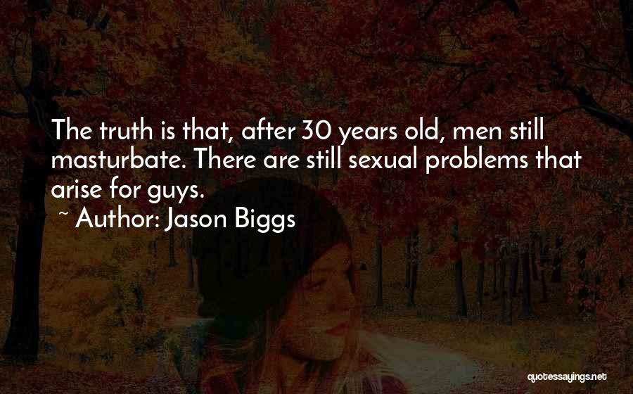 Jason Biggs Quotes: The Truth Is That, After 30 Years Old, Men Still Masturbate. There Are Still Sexual Problems That Arise For Guys.