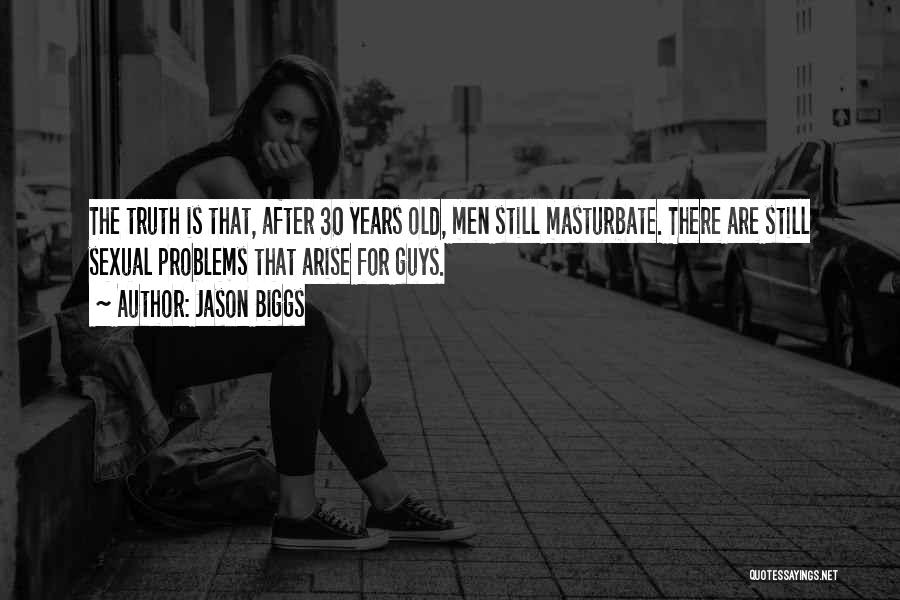 Jason Biggs Quotes: The Truth Is That, After 30 Years Old, Men Still Masturbate. There Are Still Sexual Problems That Arise For Guys.