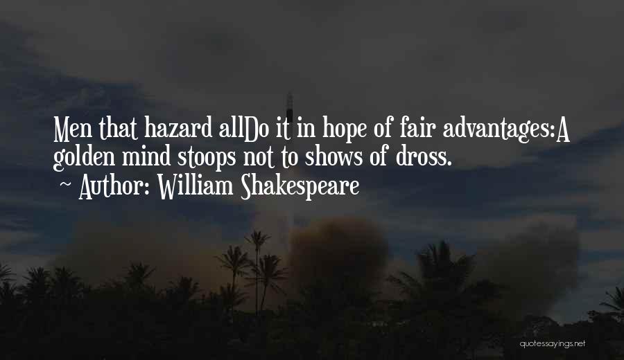 William Shakespeare Quotes: Men That Hazard Alldo It In Hope Of Fair Advantages:a Golden Mind Stoops Not To Shows Of Dross.