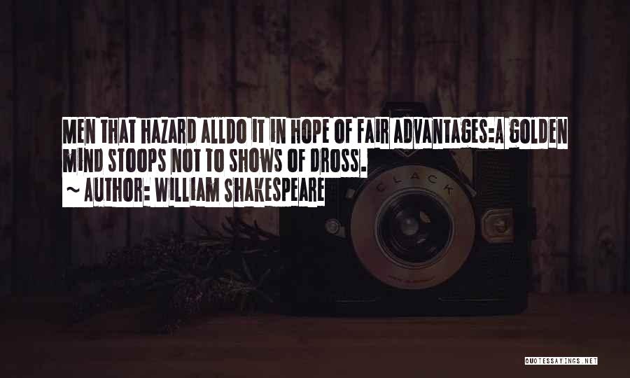 William Shakespeare Quotes: Men That Hazard Alldo It In Hope Of Fair Advantages:a Golden Mind Stoops Not To Shows Of Dross.