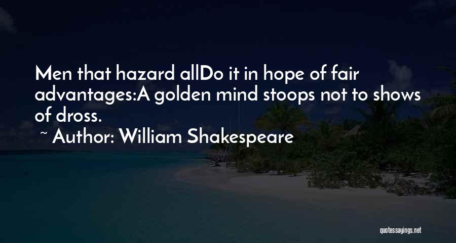 William Shakespeare Quotes: Men That Hazard Alldo It In Hope Of Fair Advantages:a Golden Mind Stoops Not To Shows Of Dross.