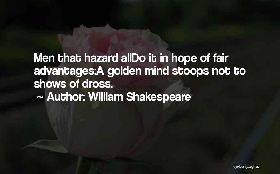 William Shakespeare Quotes: Men That Hazard Alldo It In Hope Of Fair Advantages:a Golden Mind Stoops Not To Shows Of Dross.